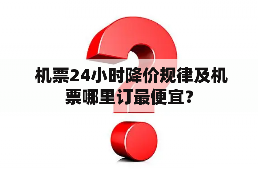  机票24小时降价规律及机票哪里订最便宜？