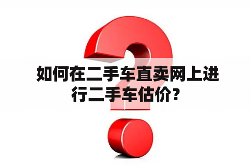  如何在二手车直卖网上进行二手车估价？