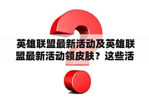  英雄联盟最新活动及英雄联盟最新活动领皮肤？这些活动你不容错过！