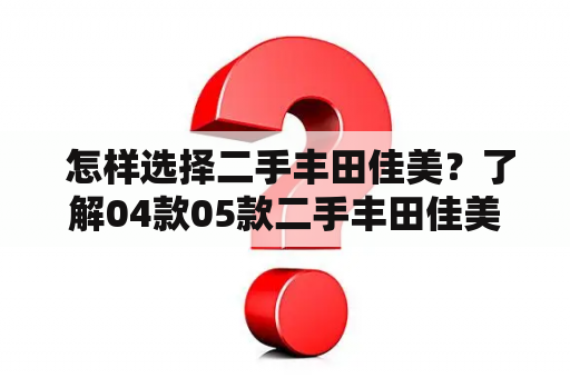  怎样选择二手丰田佳美？了解04款05款二手丰田佳美