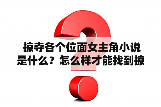  掠夺各个位面女主角小说是什么？怎么样才能找到掠夺各个位面女主角小说TXT？