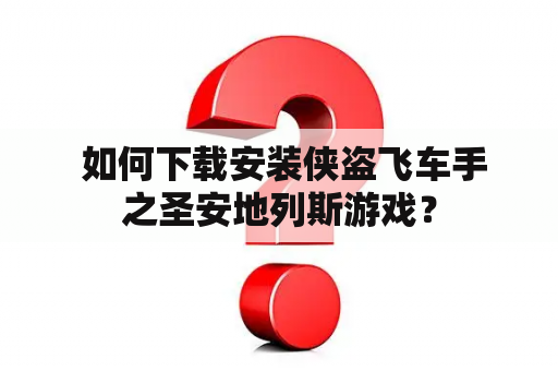  如何下载安装侠盗飞车手之圣安地列斯游戏？