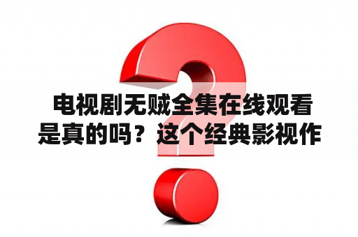  电视剧无贼全集在线观看是真的吗？这个经典影视作品值得一看吗？