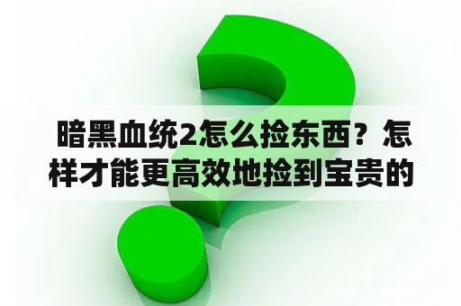  暗黑血统2怎么捡东西？怎样才能更高效地捡到宝贵的物品？