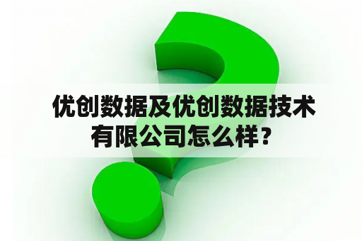  优创数据及优创数据技术有限公司怎么样？