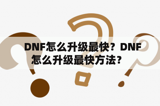   DNF怎么升级最快？DNF怎么升级最快方法？ 