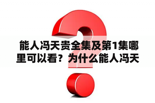  能人冯天贵全集及第1集哪里可以看？为什么能人冯天贵这部电视剧备受推崇？