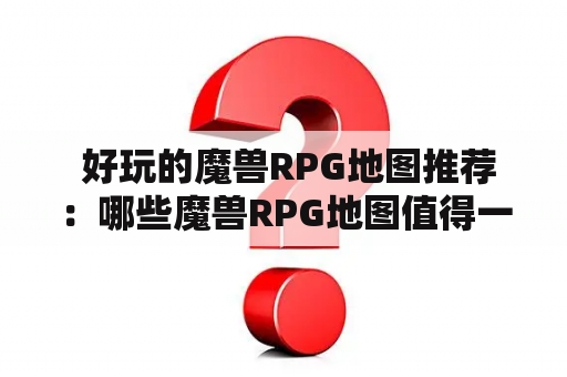  好玩的魔兽RPG地图推荐：哪些魔兽RPG地图值得一玩？