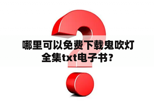  哪里可以免费下载鬼吹灯全集txt电子书？