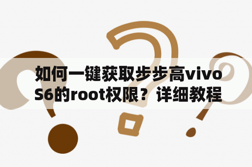  如何一键获取步步高vivo S6的root权限？详细教程！