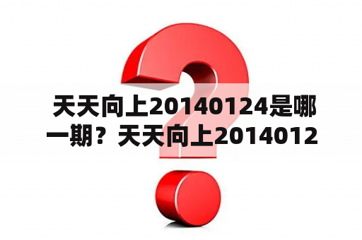  天天向上20140124是哪一期？天天向上20140124有什么精彩内容？