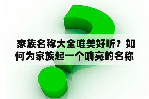  家族名称大全唯美好听？如何为家族起一个响亮的名称？