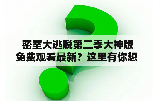  密室大逃脱第二季大神版免费观看最新？这里有你想要的答案