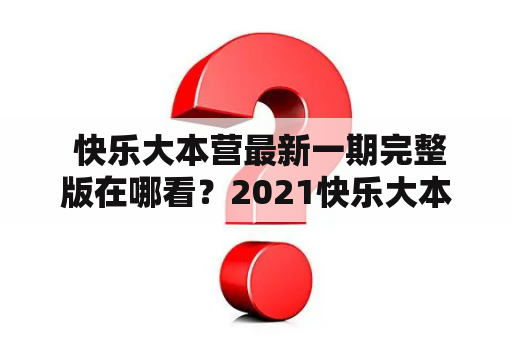  快乐大本营最新一期完整版在哪看？2021快乐大本营完整版推荐