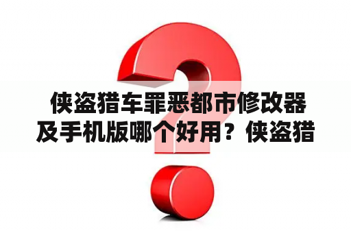  侠盗猎车罪恶都市修改器及手机版哪个好用？侠盗猎车罪恶都市修改器和手机版是很多玩家在游戏中使用的工具，两者各有优缺点，下面我们来比较一下。