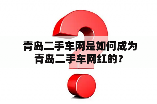  青岛二手车网是如何成为青岛二手车网红的？