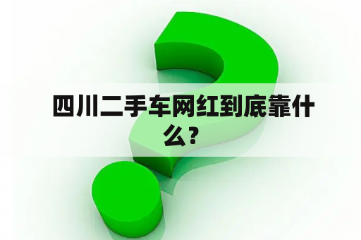  四川二手车网红到底靠什么？