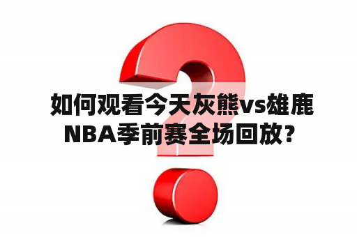  如何观看今天灰熊vs雄鹿NBA季前赛全场回放？