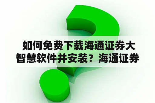  如何免费下载海通证券大智慧软件并安装？海通证券大智慧交易软件怎么下载？