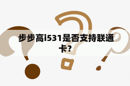  步步高i531是否支持联通卡？