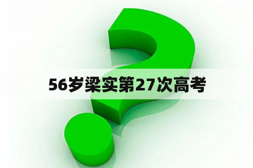 56岁梁实第27次高考