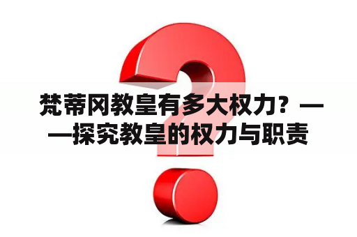  梵蒂冈教皇有多大权力？——探究教皇的权力与职责