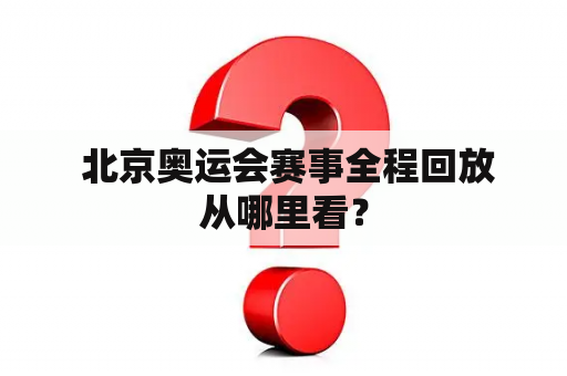  北京奥运会赛事全程回放从哪里看？