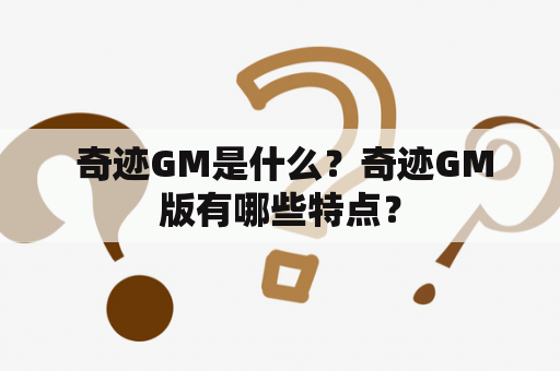  奇迹GM是什么？奇迹GM版有哪些特点？