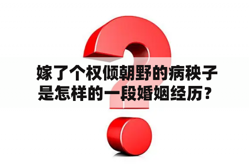  嫁了个权倾朝野的病秧子是怎样的一段婚姻经历？