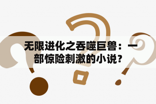   无限进化之吞噬巨兽：一部惊险刺激的小说？