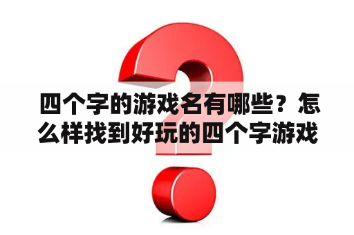  四个字的游戏名有哪些？怎么样找到好玩的四个字游戏名字？