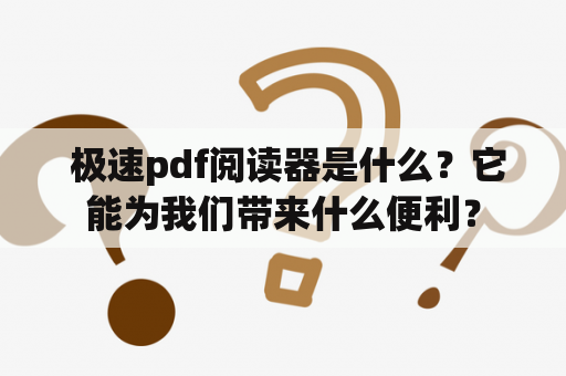  极速pdf阅读器是什么？它能为我们带来什么便利？