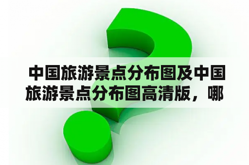  中国旅游景点分布图及中国旅游景点分布图高清版，哪里可以找到？