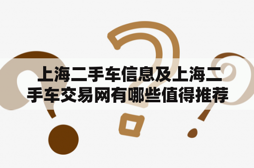  上海二手车信息及上海二手车交易网有哪些值得推荐的平台？