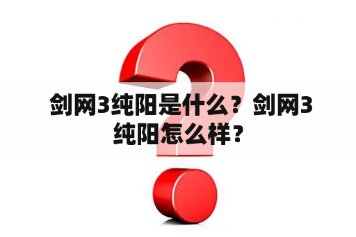  剑网3纯阳是什么？剑网3纯阳怎么样？