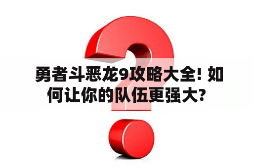  勇者斗恶龙9攻略大全! 如何让你的队伍更强大?