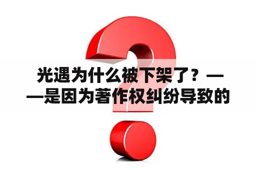  光遇为什么被下架了？——是因为著作权纠纷导致的