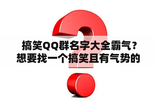  搞笑QQ群名字大全霸气？想要找一个搞笑且有气势的QQ群名字？看这里！