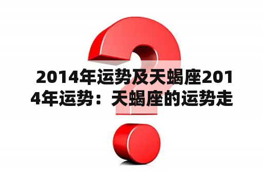  2014年运势及天蝎座2014年运势：天蝎座的运势走势如何？