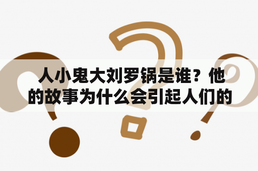  人小鬼大刘罗锅是谁？他的故事为什么会引起人们的关注？