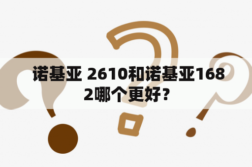  诺基亚 2610和诺基亚1682哪个更好？