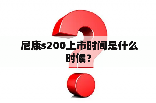  尼康s200上市时间是什么时候？