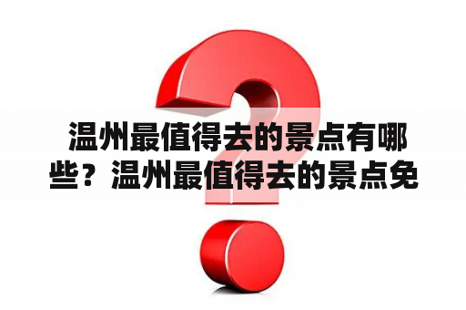  温州最值得去的景点有哪些？温州最值得去的景点免费吗？