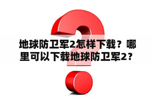  地球防卫军2怎样下载？哪里可以下载地球防卫军2？