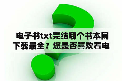  电子书txt完结哪个书本网下载最全？您是否喜欢看电子书？但是在海量的电子书库中，有些可能并不完整，这时候我们就需要找到一些质量可靠、资源齐全的书本网站来进行下载。那么现在就让我们一起来看看哪些网站是下载电子书txt完结最好的吧！