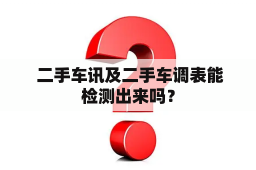  二手车讯及二手车调表能检测出来吗？