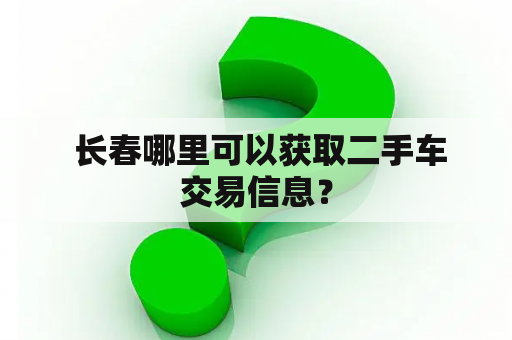  长春哪里可以获取二手车交易信息？