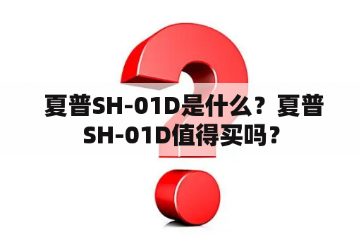  夏普SH-01D是什么？夏普SH-01D值得买吗？