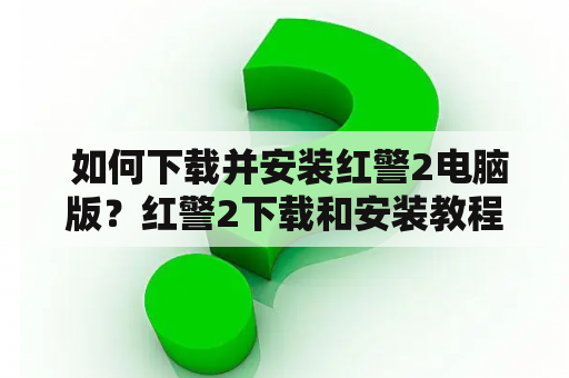  如何下载并安装红警2电脑版？红警2下载和安装教程详解！