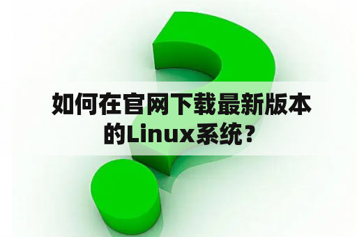  如何在官网下载最新版本的Linux系统？